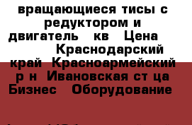 вращающиеся тисы с редуктором и двигатель 4 кв › Цена ­ 25 000 - Краснодарский край, Красноармейский р-н, Ивановская ст-ца Бизнес » Оборудование   